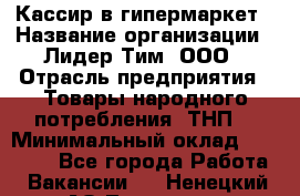 Кассир в гипермаркет › Название организации ­ Лидер Тим, ООО › Отрасль предприятия ­ Товары народного потребления (ТНП) › Минимальный оклад ­ 27 000 - Все города Работа » Вакансии   . Ненецкий АО,Топседа п.